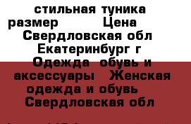 стильная туника, размер 54-56 › Цена ­ 500 - Свердловская обл., Екатеринбург г. Одежда, обувь и аксессуары » Женская одежда и обувь   . Свердловская обл.